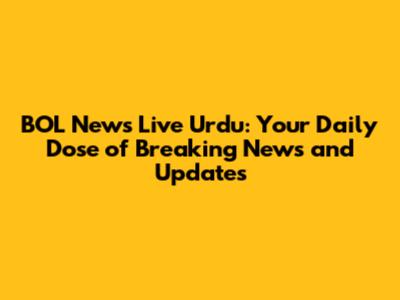 BOL News Live Urdu: Your Daily Dose of Breaking News and Updates