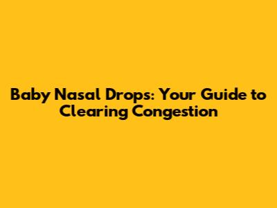 Baby Nasal Drops: Your Guide to Clearing Congestion