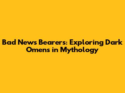 Bad News Bearers: Exploring Dark Omens in Mythology