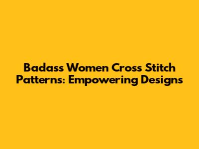 Badass Women Cross Stitch Patterns: Empowering Designs
