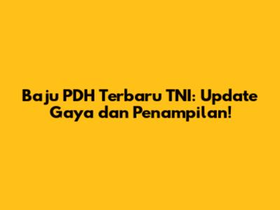 Baju PDH Terbaru TNI: Update Gaya dan Penampilan!