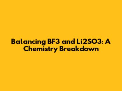 Balancing BF3 and Li2SO3: A Chemistry Breakdown