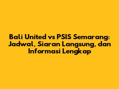 Bali United vs PSIS Semarang: Jadwal, Siaran Langsung, dan Informasi Lengkap