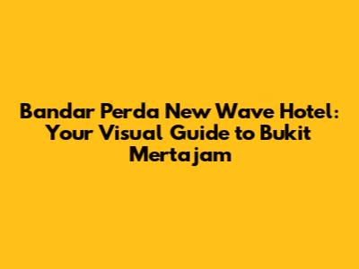 Bandar Perda New Wave Hotel: Your Visual Guide to Bukit Mertajam