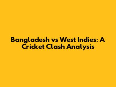 Bangladesh vs West Indies: A Cricket Clash Analysis