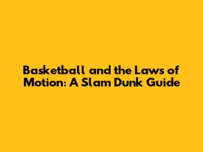 Basketball and the Laws of Motion: A Slam Dunk Guide