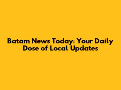 Batam News Today: Your Daily Dose of Local Updates
