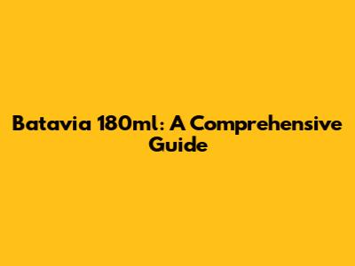 Batavia 180ml: A Comprehensive Guide