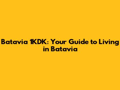 Batavia 1KDK: Your Guide to Living in Batavia