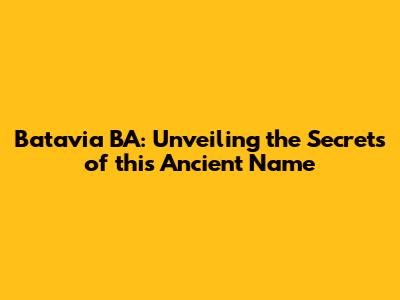 Batavia BA: Unveiling the Secrets of this Ancient Name