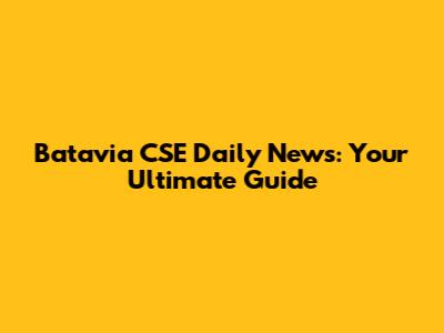 Batavia CSE Daily News: Your Ultimate Guide