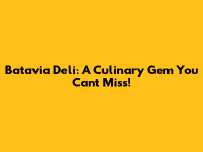 Batavia Deli: A Culinary Gem You Can't Miss!