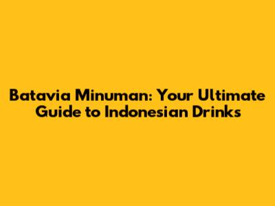 Batavia Minuman: Your Ultimate Guide to Indonesian Drinks