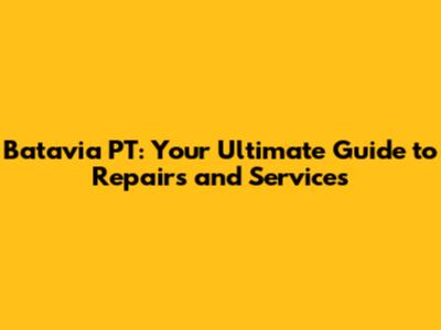 Batavia PT: Your Ultimate Guide to Repairs and Services
