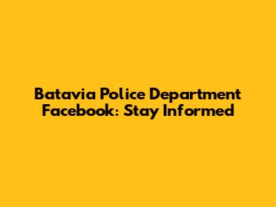 Batavia Police Department Facebook: Stay Informed