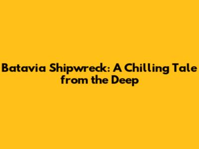 Batavia Shipwreck: A Chilling Tale from the Deep