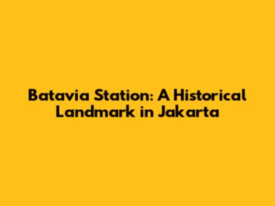 Batavia Station: A Historical Landmark in Jakarta