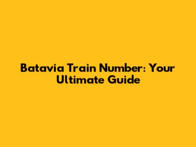 Batavia Train Number: Your Ultimate Guide