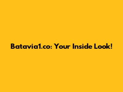 Batavia1.co: Your Inside Look!