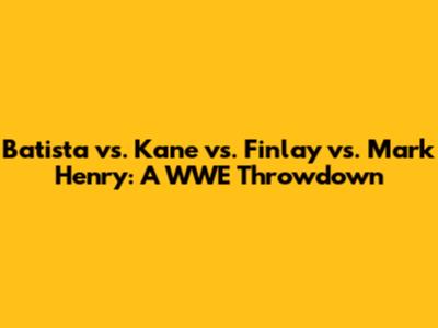 Batista vs. Kane vs. Finlay vs. Mark Henry: A WWE Throwdown