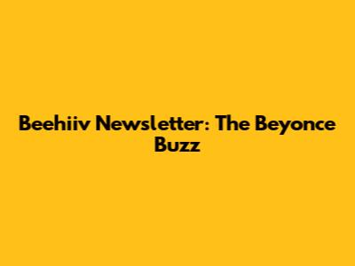 Beehiiv Newsletter: The Beyonce Buzz
