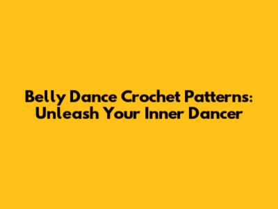 Belly Dance Crochet Patterns: Unleash Your Inner Dancer