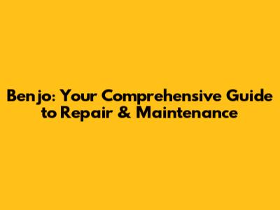 Benjo: Your Comprehensive Guide to Repair & Maintenance