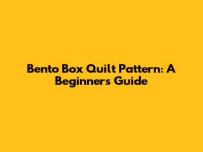 Bento Box Quilt Pattern: A Beginner's Guide