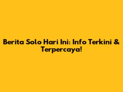 Berita Solo Hari Ini: Info Terkini & Terpercaya!