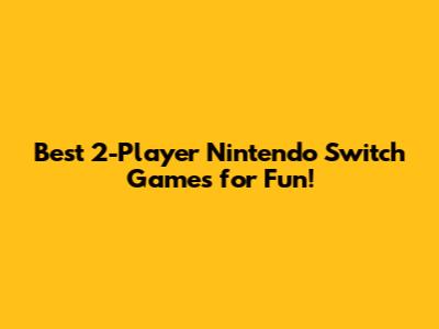Best 2-Player Nintendo Switch Games for Fun!