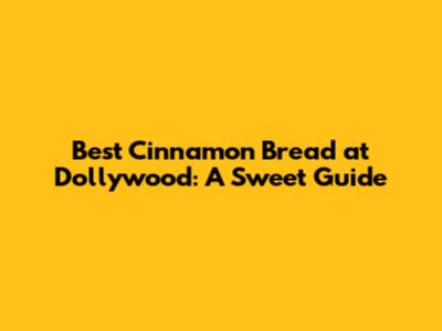 Best Cinnamon Bread at Dollywood: A Sweet Guide