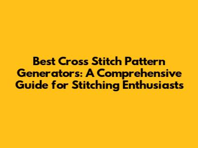 Best Cross Stitch Pattern Generators: A Comprehensive Guide for Stitching Enthusiasts