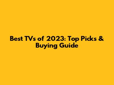 Best TVs of 2023: Top Picks & Buying Guide