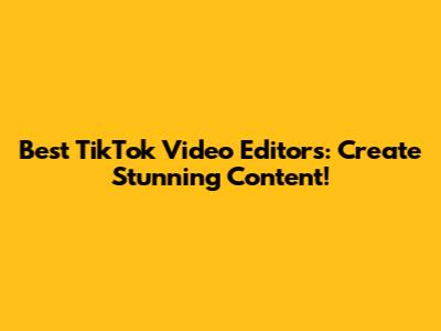 Best TikTok Video Editors: Create Stunning Content!