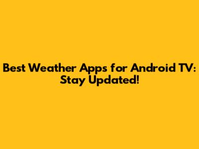 Best Weather Apps for Android TV: Stay Updated!