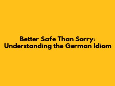 Better Safe Than Sorry: Understanding the German Idiom