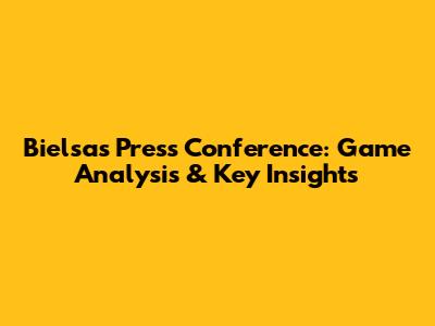 Bielsa's Press Conference: Game Analysis & Key Insights