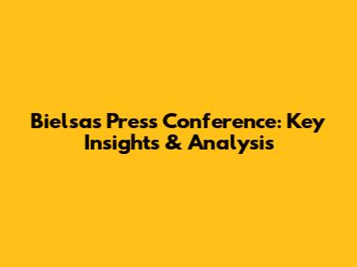 Bielsa's Press Conference: Key Insights & Analysis