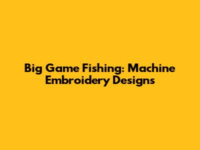 Big Game Fishing: Machine Embroidery Designs
