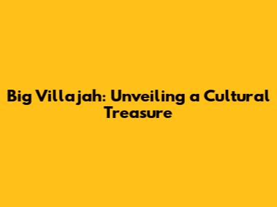 Big Villajah: Unveiling a Cultural Treasure
