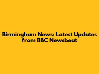 Birmingham News: Latest Updates from BBC Newsbeat