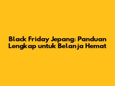 Black Friday Jepang: Panduan Lengkap untuk Belanja Hemat
