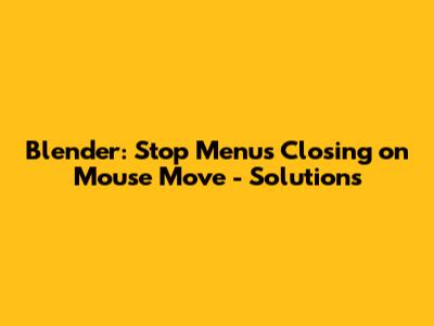 Blender: Stop Menus Closing on Mouse Move - Solutions