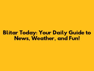 Blitar Today: Your Daily Guide to News, Weather, and Fun!