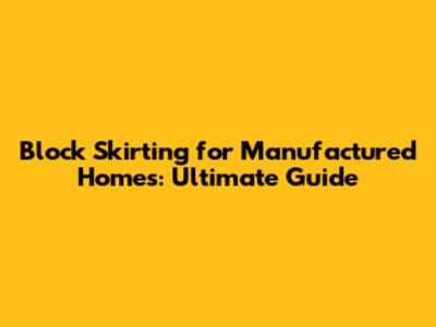 Block Skirting for Manufactured Homes: Ultimate Guide