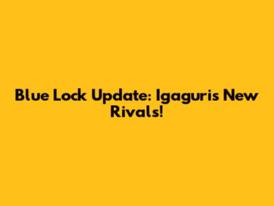 Blue Lock Update: Igaguri's New Rivals!