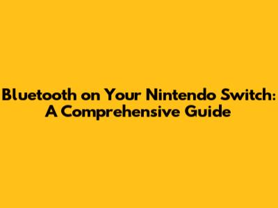 Bluetooth on Your Nintendo Switch: A Comprehensive Guide