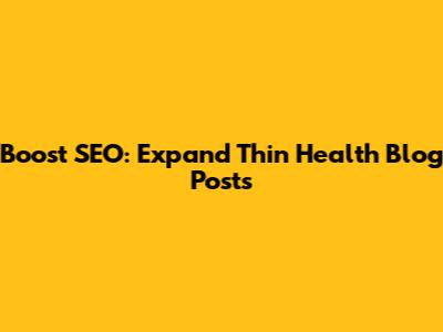 Boost SEO: Expand Thin Health Blog Posts