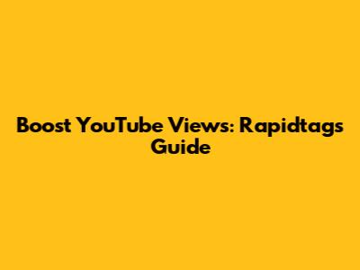 Boost YouTube Views: Rapidtags Guide