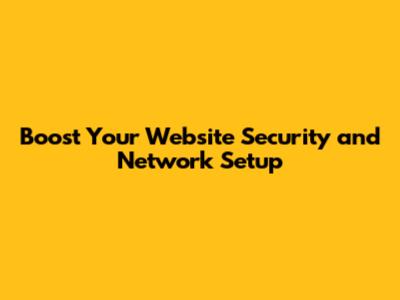 Boost Your Website Security and Network Setup